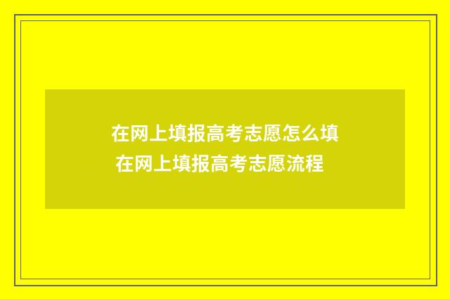 在网上填报高考志愿怎么填 在网上填报高考志愿流程