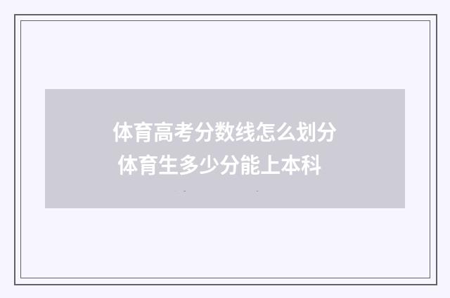 体育高考分数线怎么划分 体育生多少分能上本科