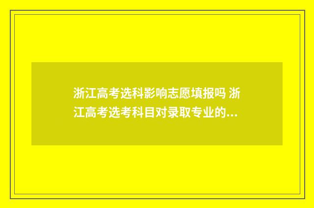浙江高考选科影响志愿填报吗 浙江高考选考科目对录取专业的影响