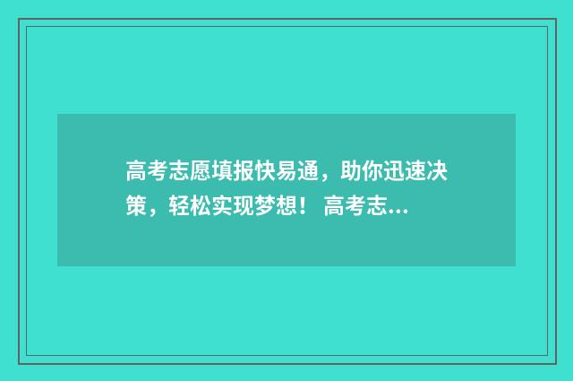 高考志愿填报快易通，助你迅速决策，轻松实现梦想！ 高考志愿填报快问快答