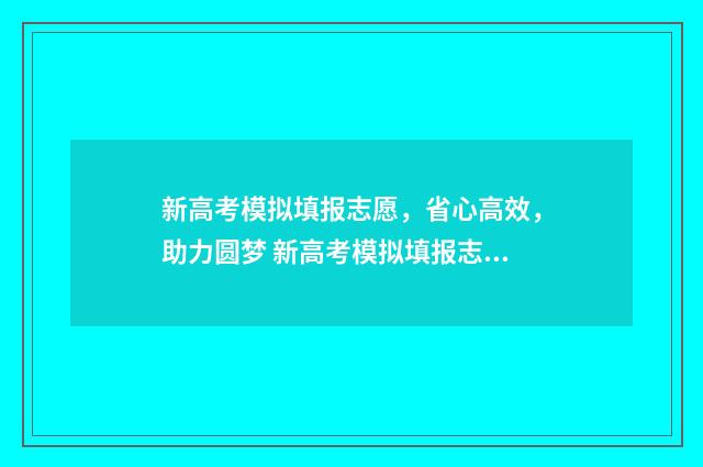 新高考模拟填报志愿，省心高效，助力圆梦 新高考模拟填报志愿软件
