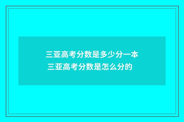 三亚高考分数是多少分一本 三亚高考分数是怎么分的