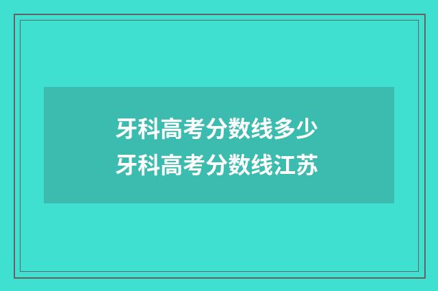 牙科高考分数线多少 牙科高考分数线江苏