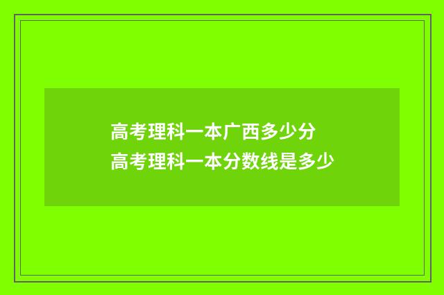 高考理科一本广西多少分 高考理科一本分数线是多少