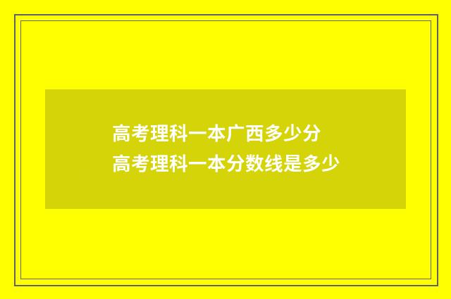 高考理科一本广西多少分 高考理科一本分数线是多少