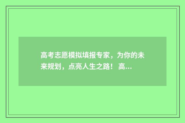 高考志愿模拟填报专家，为你的未来规划，点亮人生之路！ 高考志愿模拟填报系统官网