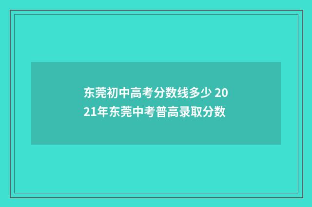 东莞初中高考分数线多少 2021年东莞中考普高录取分数