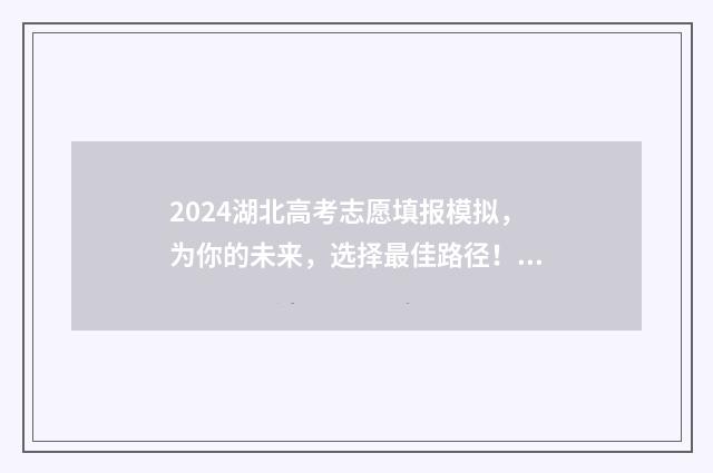 2024湖北高考志愿填报模拟，为你的未来，选择最佳路径！ 2024湖北高考志愿查询时间