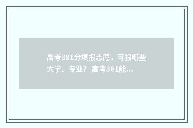 高考381分填报志愿,可报哪些大学、专业? 高考381能上什么学校