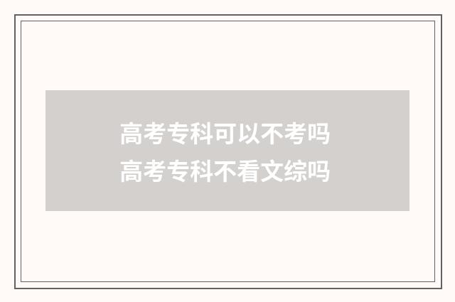高考专科可以不考吗 高考专科不看文综吗