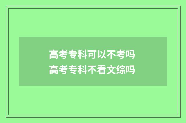 高考专科可以不考吗 高考专科不看文综吗