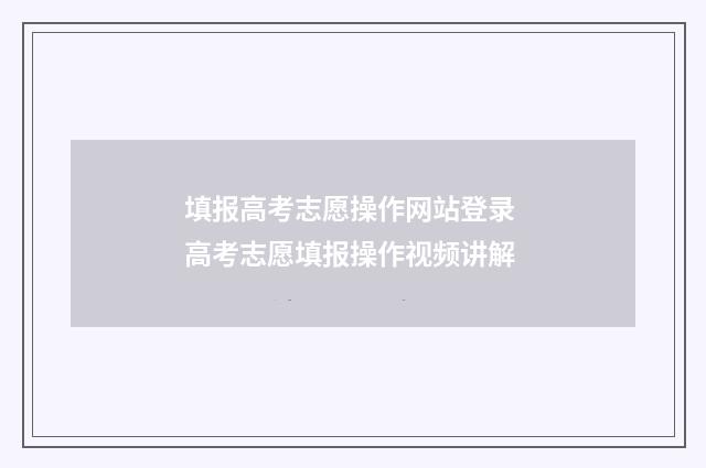 填报高考志愿操作网站登录 高考志愿填报操作视频讲解