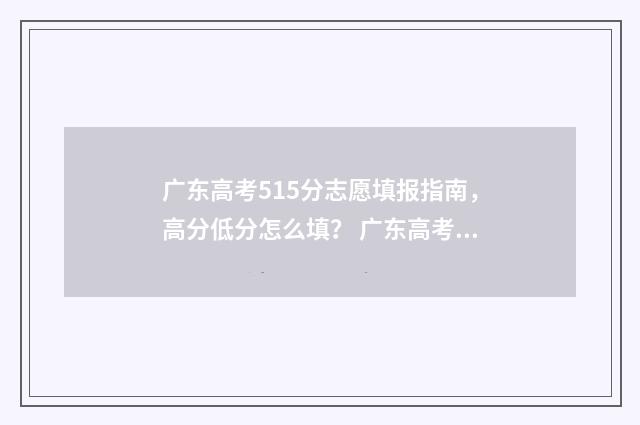 广东高考515分志愿填报指南,高分低分怎么填? 广东高考515分是什么水平
