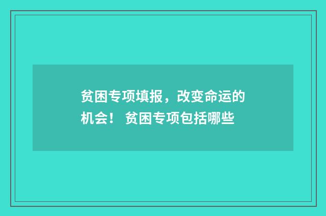 贫困专项填报,改变命运的机会! 贫困专项包括哪些