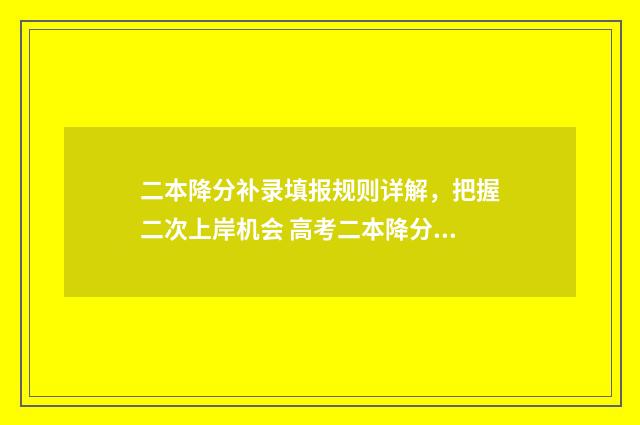 二本降分补录填报规则详解，把握二次上岸机会 高考二本降分补录