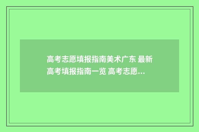 高考志愿填报指南美术广东 最新高考填报指南一览 高考志愿填报