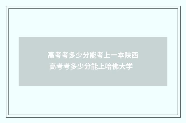 高考考多少分能考上一本陕西 高考考多少分能上哈佛大学