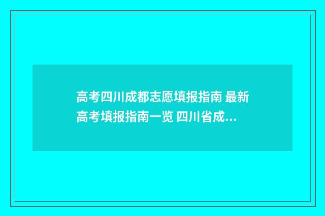 高考四川成都志愿填报指南 最新高考填报指南一览 四川省成都市高考