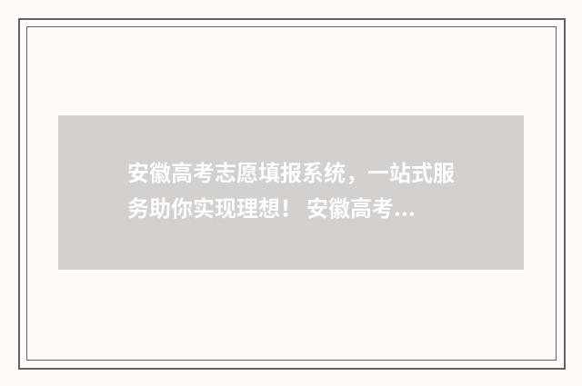 安徽高考志愿填报系统，一站式服务助你实现理想！ 安徽高考志愿填报入口网址