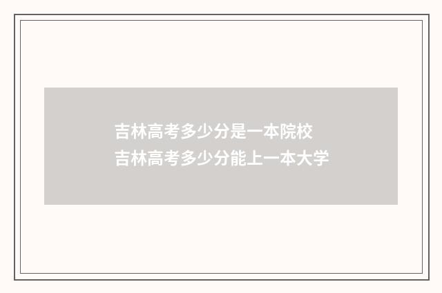 吉林高考多少分是一本院校 吉林高考多少分能上一本大学