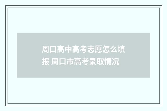 周口高中高考志愿怎么填报 周口市高考录取情况