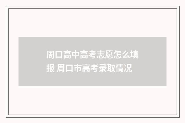 周口高中高考志愿怎么填报 周口市高考录取情况