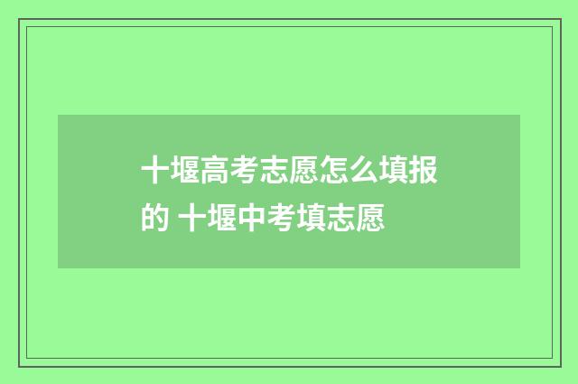 十堰高考志愿怎么填报的 十堰中考填志愿