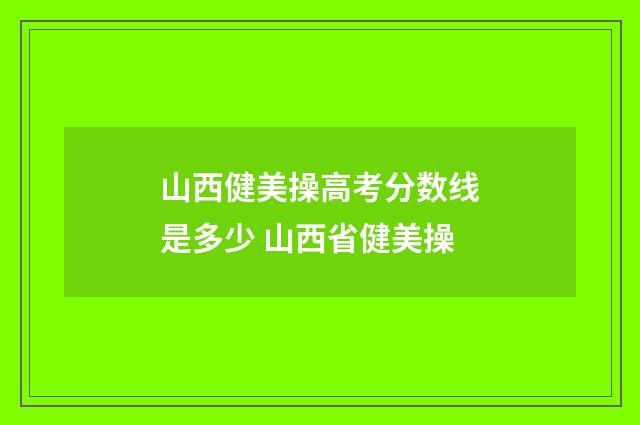 山西健美操高考分数线是多少 山西省健美操