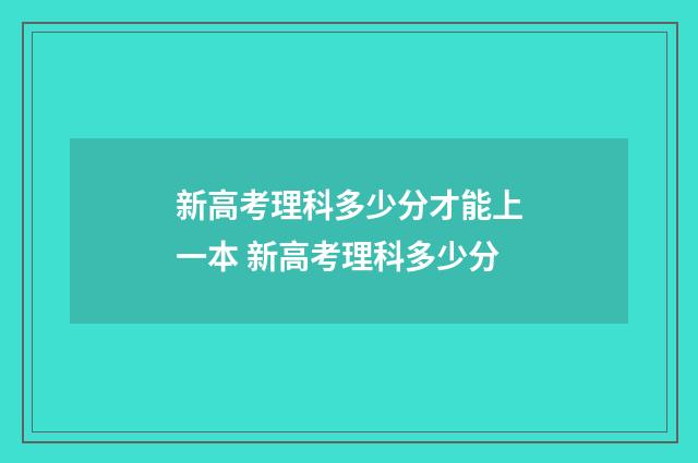 新高考理科多少分才能上一本 新高考理科多少分