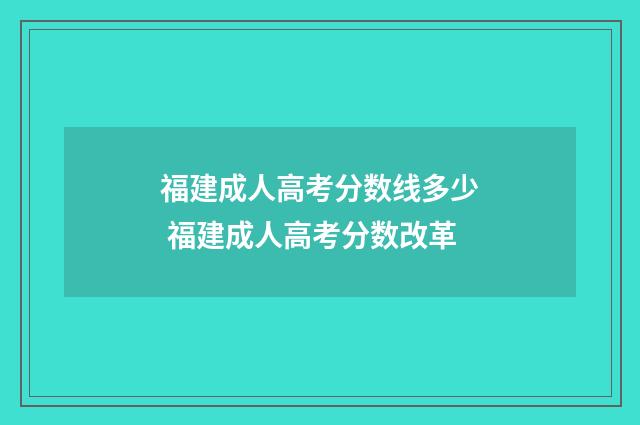福建成人高考分数线多少 福建成人高考分数改革