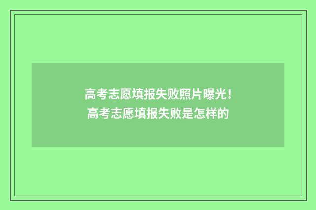 高考志愿填报失败照片曝光！ 高考志愿填报失败是怎样的