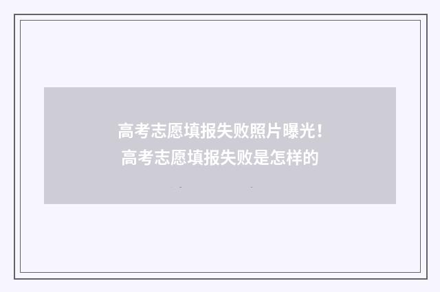 高考志愿填报失败照片曝光！ 高考志愿填报失败是怎样的