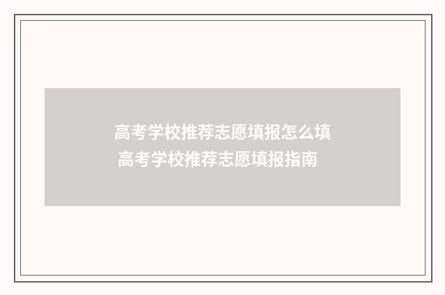 高考学校推荐志愿填报怎么填 高考学校推荐志愿填报指南