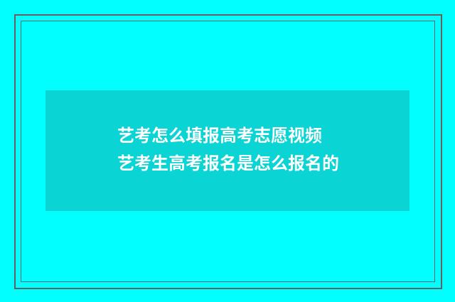 艺考怎么填报高考志愿视频 艺考生高考报名是怎么报名的