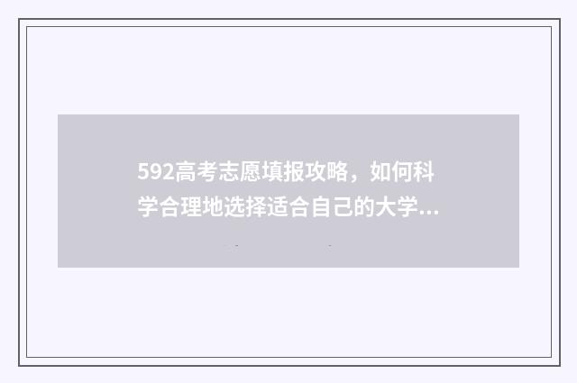 592高考志愿填报攻略，如何科学合理地选择适合自己的大学专业？ 高考理科592