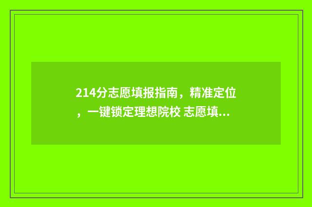 214分志愿填报指南,精准定位,一键锁定理想院校 志愿填报2-4,2-5