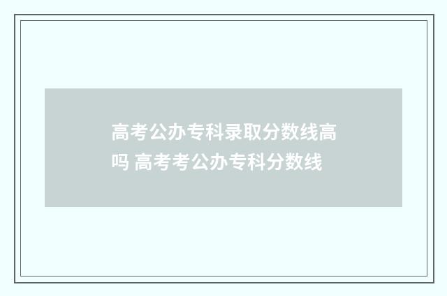 高考公办专科录取分数线高吗 高考考公办专科分数线