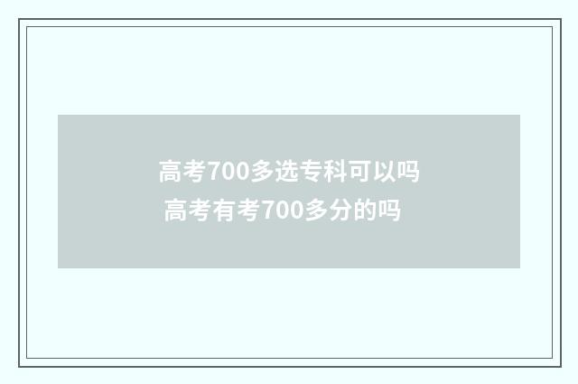 高考700多选专科可以吗 高考有考700多分的吗