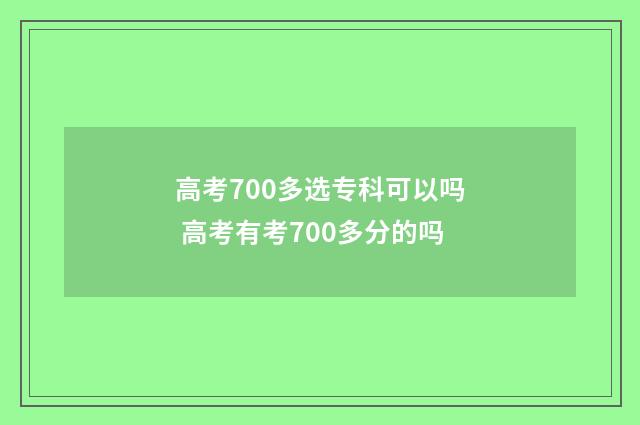 高考700多选专科可以吗 高考有考700多分的吗