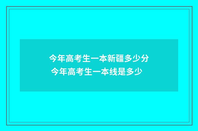 今年高考生一本新疆多少分 今年高考生一本线是多少