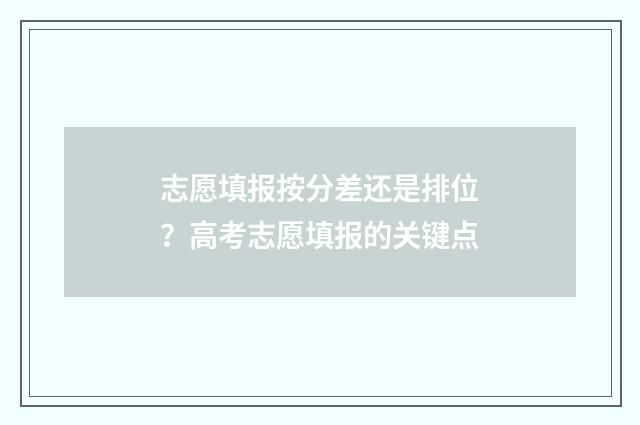 志愿填报按分差还是排位？高考志愿填报的关键点