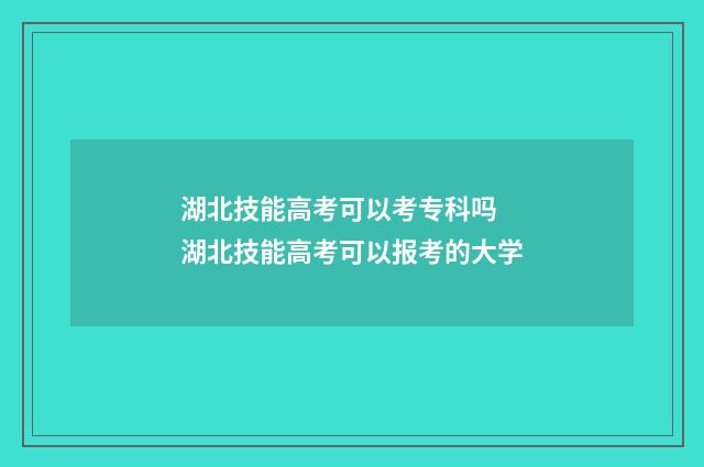 湖北技能高考可以考专科吗 湖北技能高考可以报考的大学