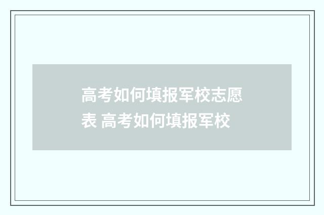 高考如何填报军校志愿表 高考如何填报军校