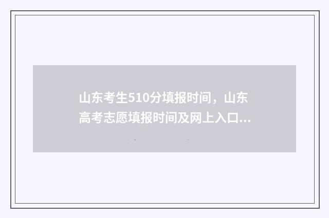 山东考生510分填报时间，山东高考志愿填报时间及网上入口 山东考生510分填什么专业