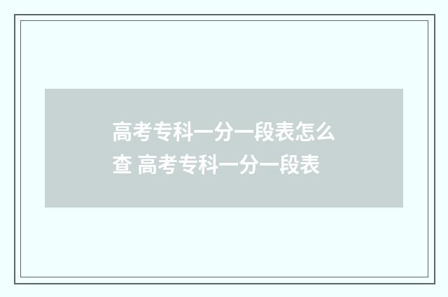 高考专科一分一段表怎么查 高考专科一分一段表
