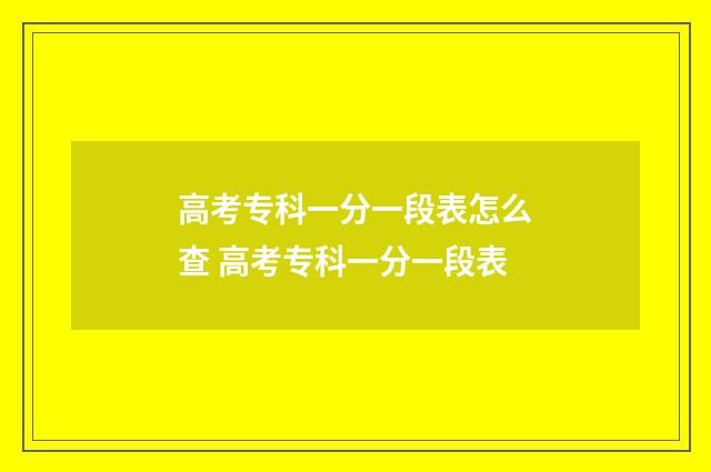 高考专科一分一段表怎么查 高考专科一分一段表