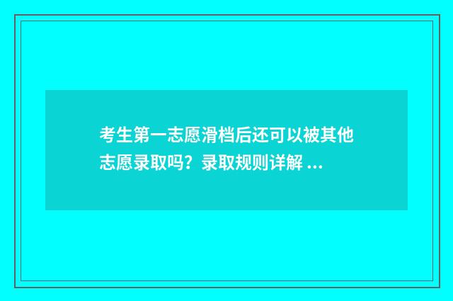 考生第一志愿滑档后还可以被其他志愿录取吗？录取规则详解 第一志愿的考生会优先录取吗