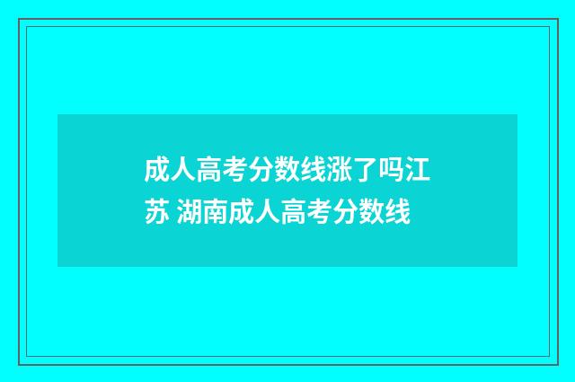 成人高考分数线涨了吗江苏 湖南成人高考分数线