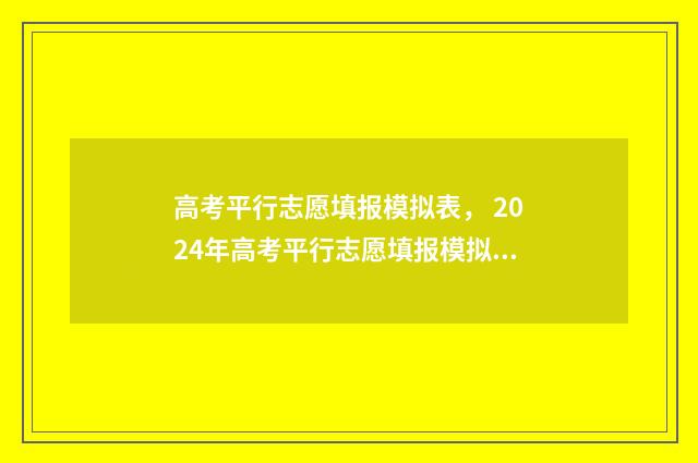 高考平行志愿填报模拟表, 2024年高考平行志愿填报模拟练习 高考平行志愿填报如何填