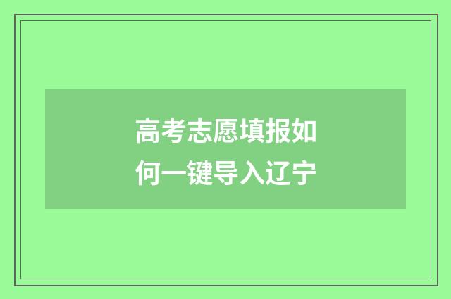 高考志愿填报如何一键导入辽宁